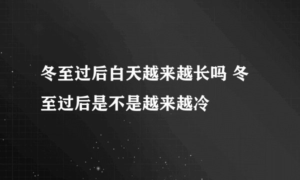 冬至过后白天越来越长吗 冬至过后是不是越来越冷