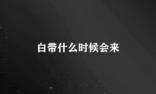 白带什么时候会来