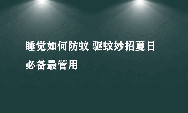 睡觉如何防蚊 驱蚊妙招夏日必备最管用