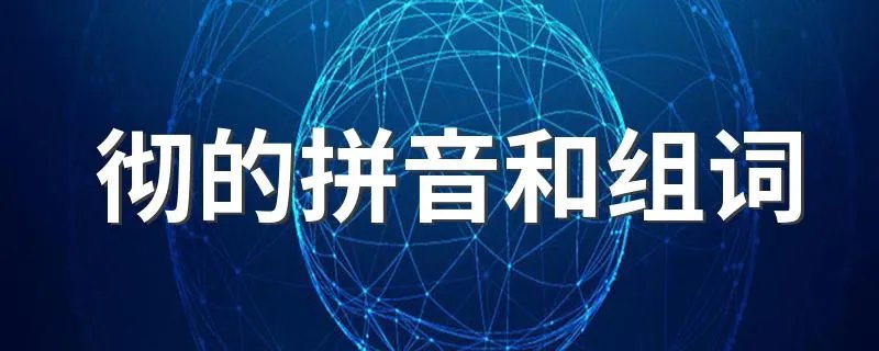 彻的拼音和组词 彻的组词有哪些