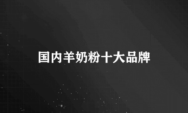 国内羊奶粉十大品牌