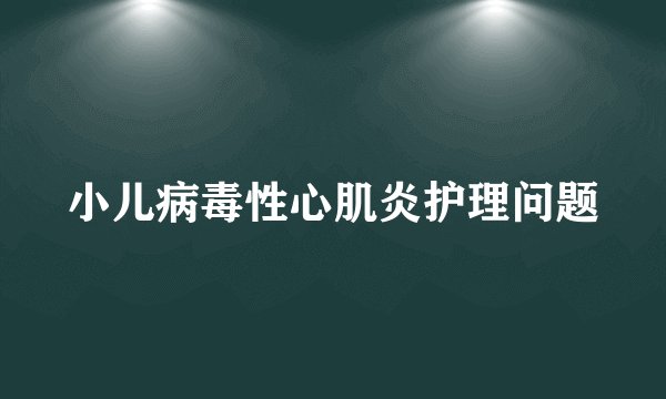 小儿病毒性心肌炎护理问题