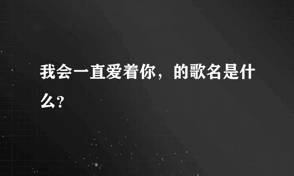 我会一直爱着你,的歌名是什么?