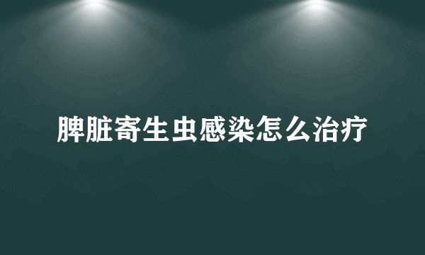 脾脏寄生虫感染怎么治疗