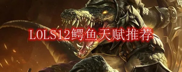 LOLS12鳄鱼天赋推荐