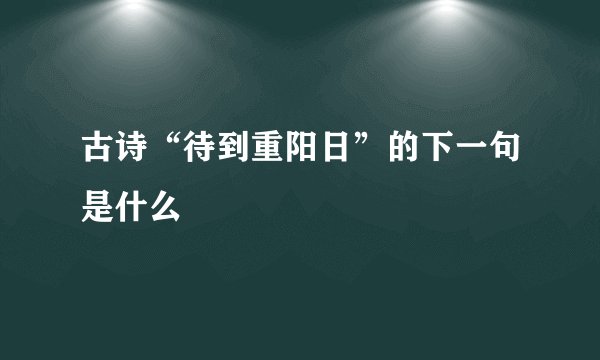 古诗“待到重阳日”的下一句是什么