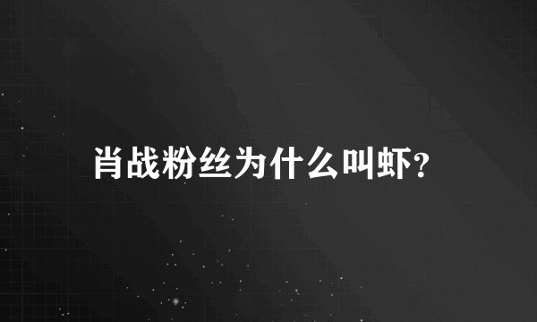 肖战粉丝为什么叫虾?