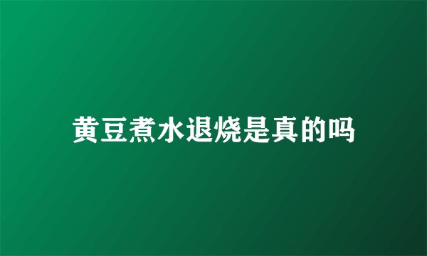 黄豆煮水退烧是真的吗
