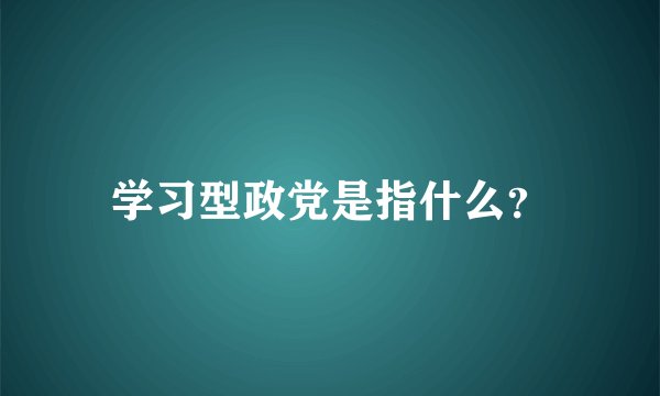 学习型政党是指什么？
