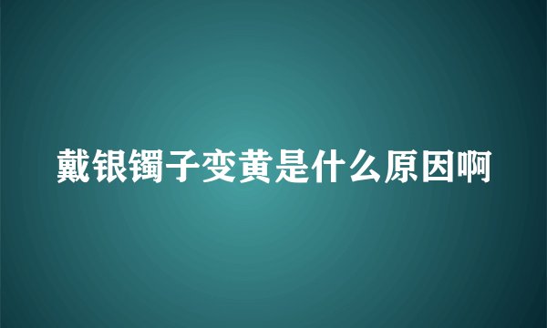 戴银镯子变黄是什么原因啊
