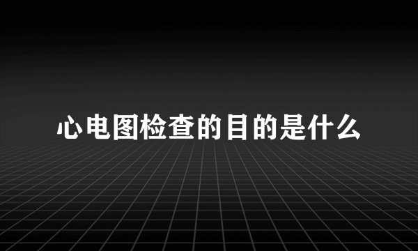 心电图检查的目的是什么