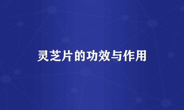 灵芝片的功效与作用