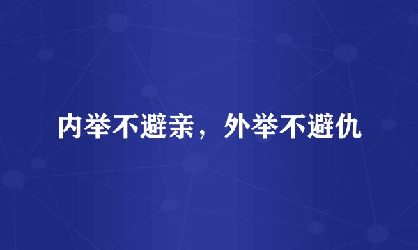 内举不避亲，外举不避仇