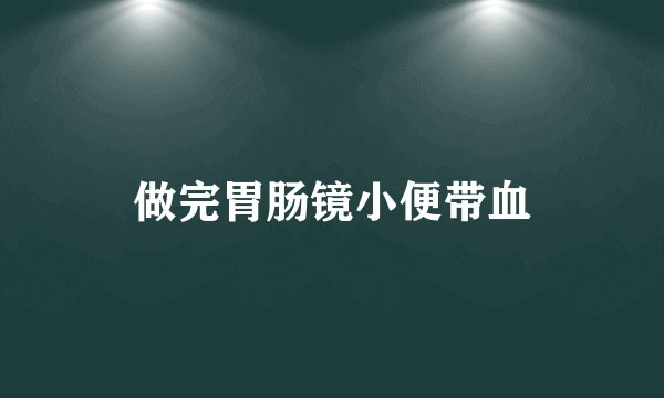 做完胃肠镜小便带血