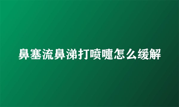 鼻塞流鼻涕打喷嚏怎么缓解