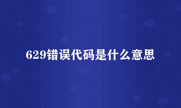 629错误代码是什么意思