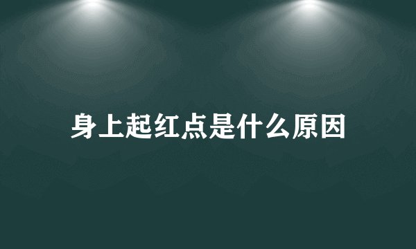 身上起红点是什么原因