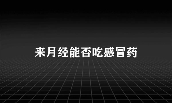 来月经能否吃感冒药