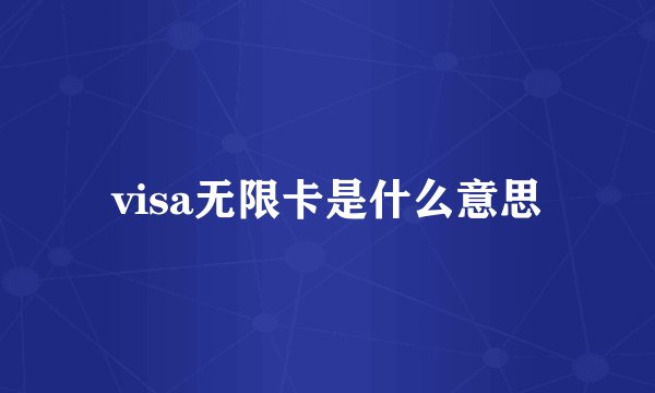 visa无限卡是什么意思