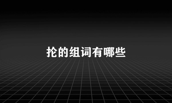 抡的组词有哪些