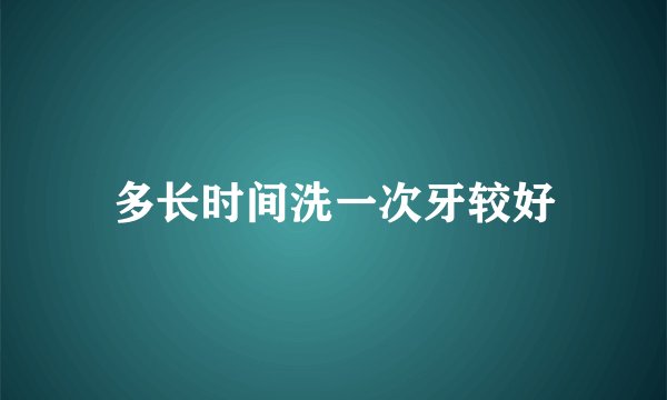 多长时间洗一次牙较好