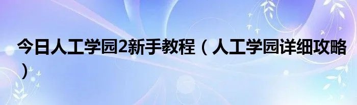 今日人工学园2新手教程（人工学园详细攻略）