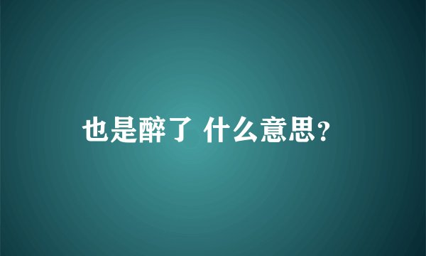 也是醉了 什么意思？