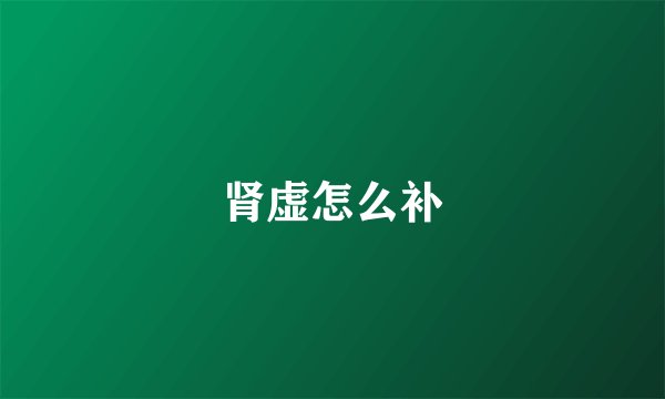 肾虚怎么补