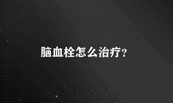脑血栓怎么治疗？