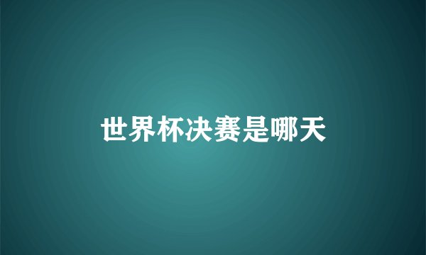 世界杯决赛是哪天