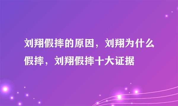 刘翔假摔的原因，刘翔为什么假摔，刘翔假摔十大证据
