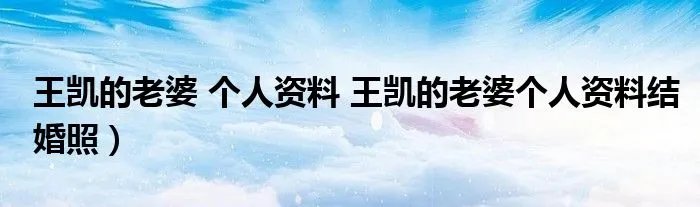 王凯的老婆 个人资料 王凯的老婆个人资料结婚照）