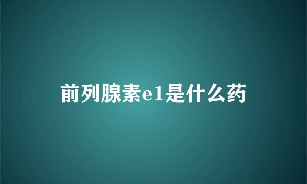 前列腺素e1是什么药