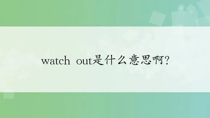 watch out是什么意思啊？