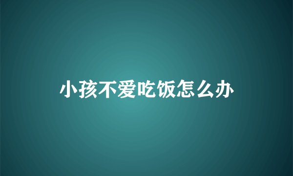小孩不爱吃饭怎么办