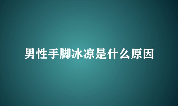 男性手脚冰凉是什么原因