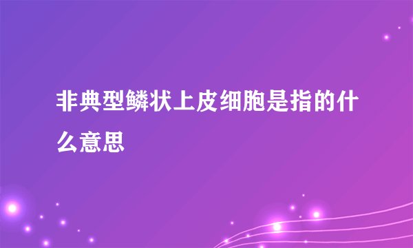 非典型鳞状上皮细胞是指的什么意思