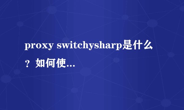 proxy switchysharp是什么？如何使用设置？
