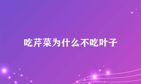 吃芹菜为什么不吃叶子