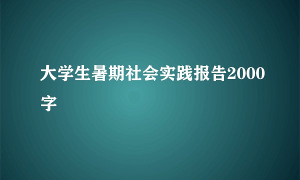 大学生暑期社会实践报告2000字