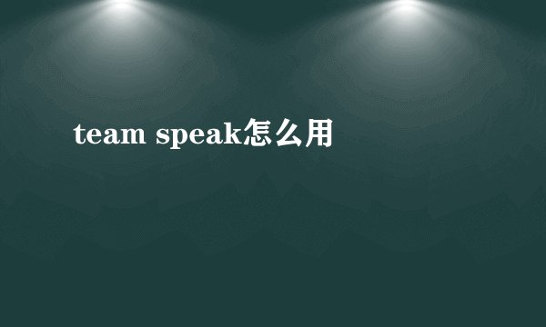 team speak怎么用