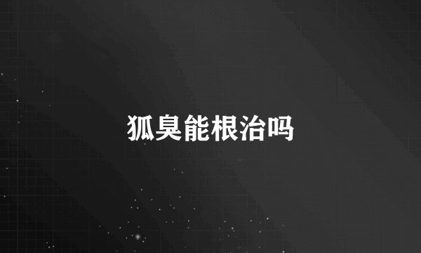 狐臭能根治吗