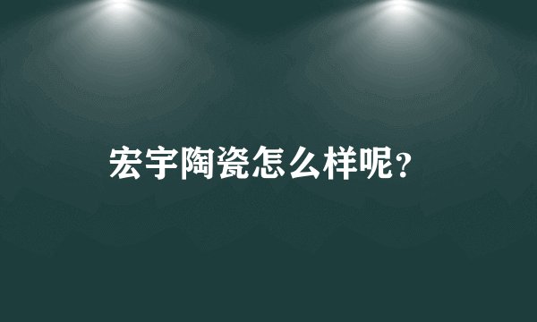 宏宇陶瓷怎么样呢?