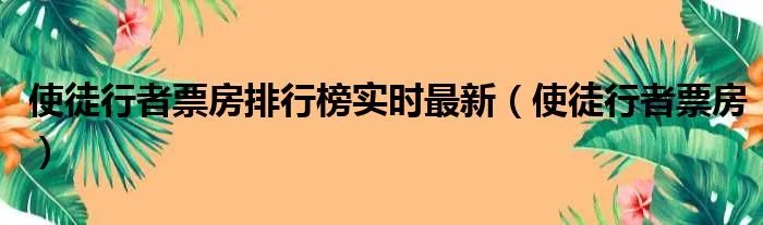 使徒行者票房排行榜实时最新（使徒行者票房）