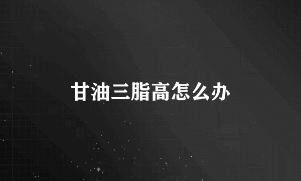 甘油三脂高怎么办