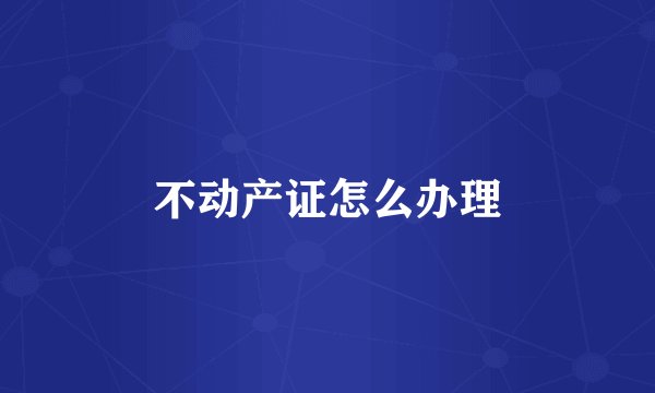不动产证怎么办理