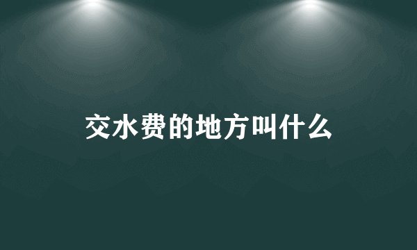 交水费的地方叫什么