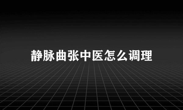 静脉曲张中医怎么调理