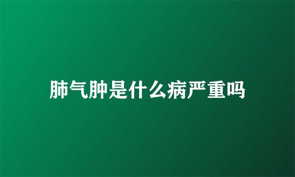 肺气肿是什么病严重吗