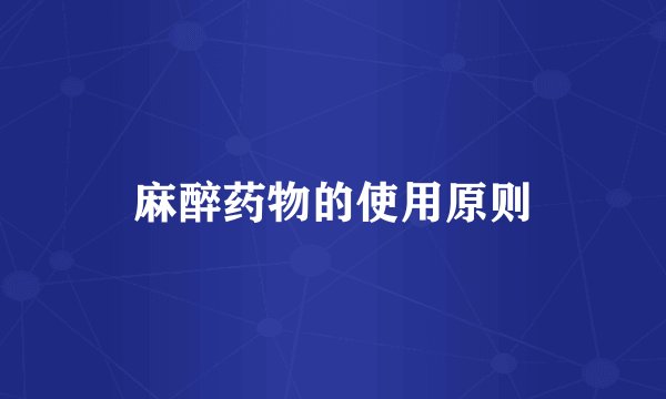 麻醉药物的使用原则